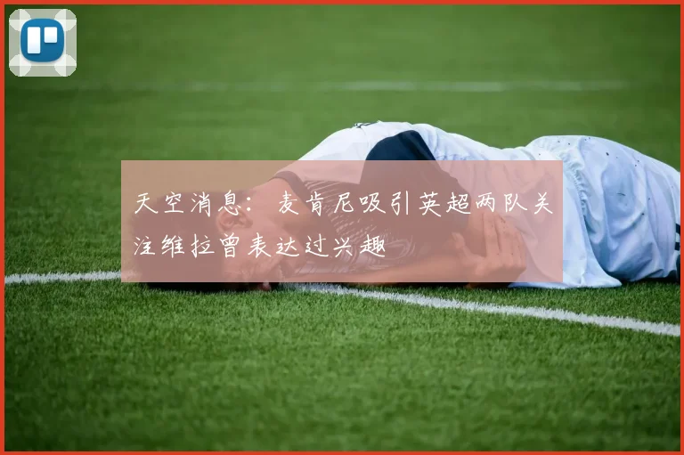 天空消息：麦肯尼吸引英超两队关注维拉曾表达过兴趣