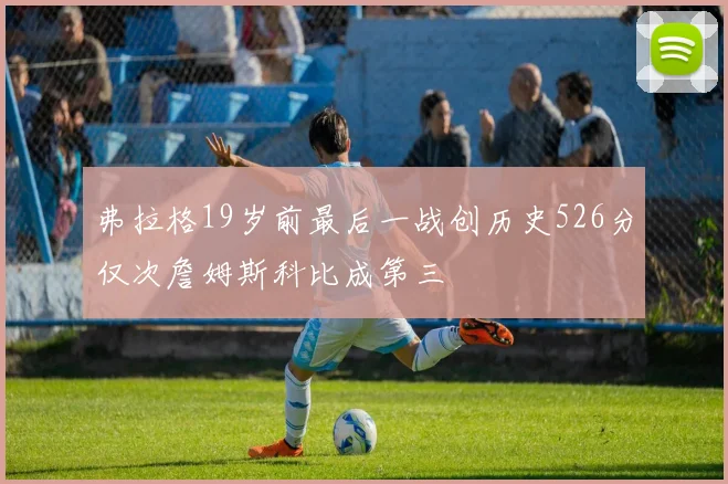 弗拉格19岁前最后一战创历史526分仅次詹姆斯科比成第三