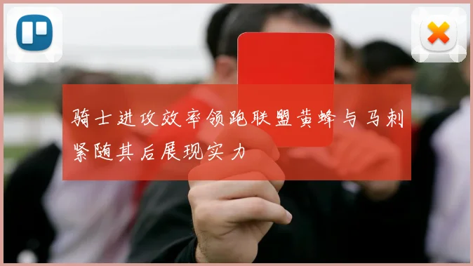 骑士进攻效率领跑联盟黄蜂与马刺紧随其后展现实力