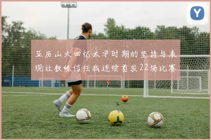 亚历山大回忆大学时期的坚持与表现让教练信任我连续首发22场比赛