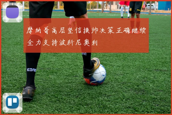 摩纳哥高层坚信换帅决策正确继续全力支持波科尼奥利