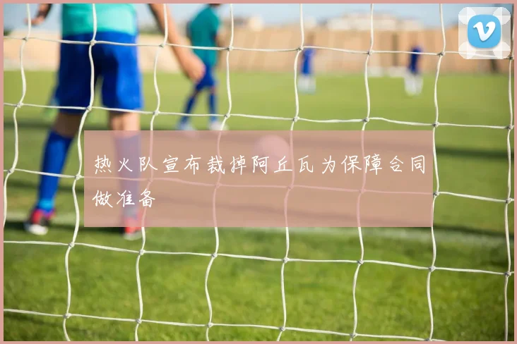 热火队宣布裁掉阿丘瓦为保障合同做准备