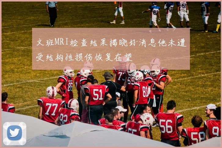 文班MRI检查结果揭晓好消息他未遭受结构性损伤恢复在望