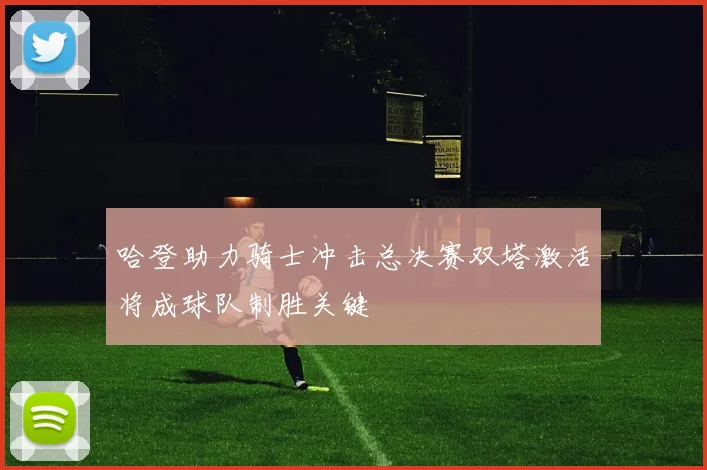 哈登助力骑士冲击总决赛双塔激活将成球队制胜关键