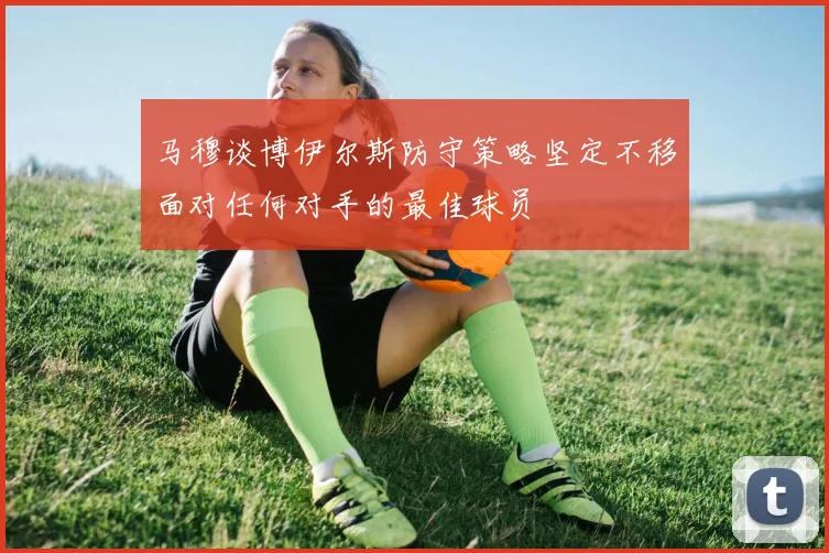 马穆谈博伊尔斯防守策略坚定不移面对任何对手的最佳球员
