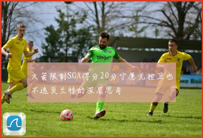 火箭限制SGA得分20分宁愿无控卫也不选莫兰特的深层思考