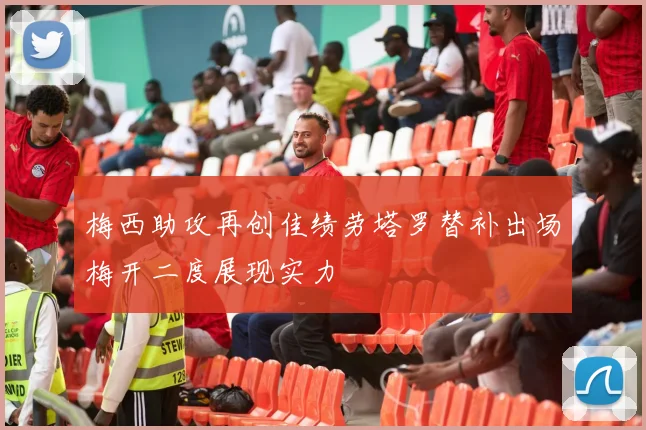 梅西助攻再创佳绩劳塔罗替补出场梅开二度展现实力