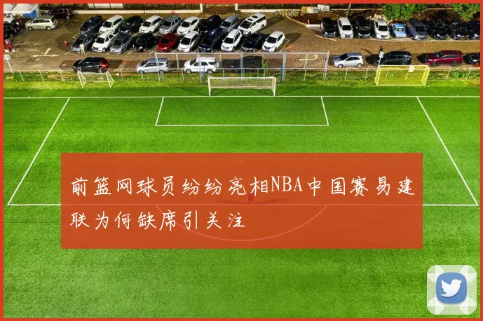 前篮网球员纷纷亮相NBA中国赛易建联为何缺席引关注