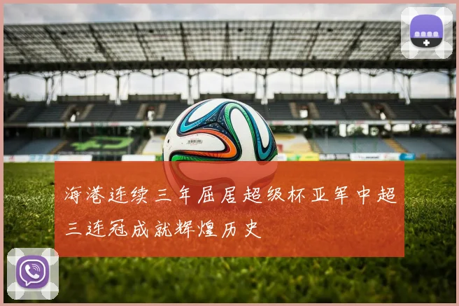 海港连续三年屈居超级杯亚军中超三连冠成就辉煌历史