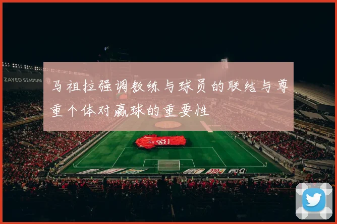 马祖拉强调教练与球员的联结与尊重个体对赢球的重要性