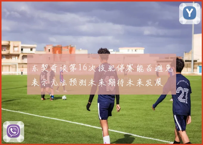 东契奇谈第16次技犯停赛能否避免表示无法预测未来期待未来发展