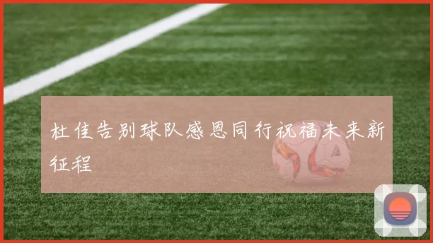 杜佳告别球队感恩同行祝福未来新征程