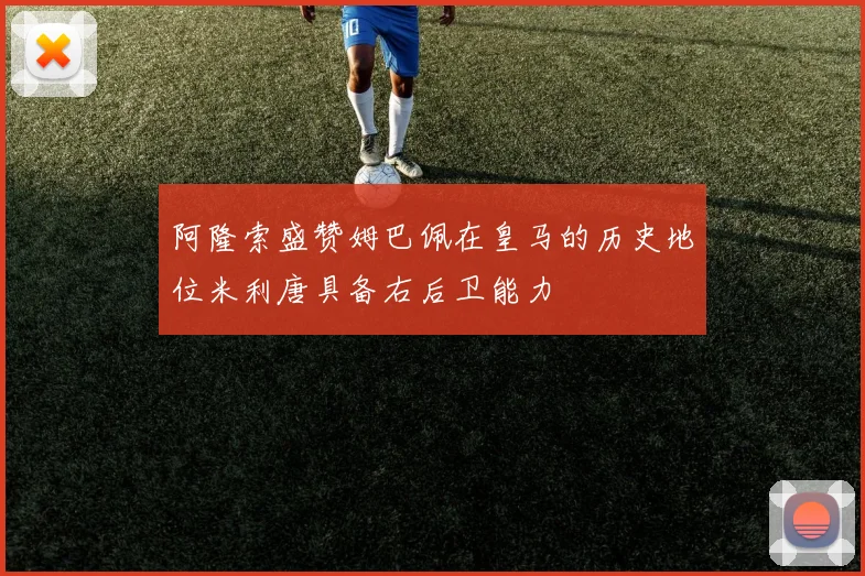 阿隆索盛赞姆巴佩在皇马的历史地位米利唐具备右后卫能力
