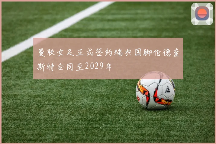 曼联女足正式签约瑞典国脚伦德奎斯特合同至2029年
